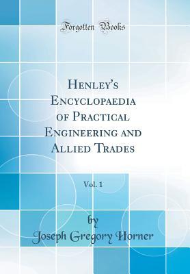 Download Henley's Encyclopaedia of Practical Engineering and Allied Trades, Vol. 1 (Classic Reprint) - Joseph Gregory Horner | PDF