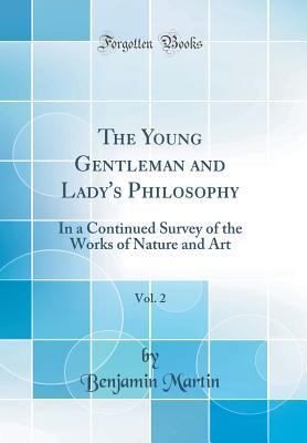 Read Online The Young Gentleman and Lady's Philosophy, Vol. 2: In a Continued Survey of the Works of Nature and Art (Classic Reprint) - Benjamin Martin | ePub