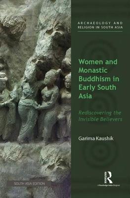 Read Online Women and Monastic Buddhism in Early South Asia: Rediscovering the Invisible Believers - Garima Kaushik | ePub
