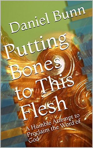 Read Online Putting Bones to This Flesh: A Humble Attempt to Proclaim the Word of God - Daniel Bunn file in ePub
