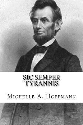 Read Online Sic Semper Tyrannis: The Life of Abraham Lincoln - Michelle a Hoffmann | ePub