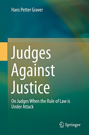 Download Judges Against Justice: On Judges When the Rule of Law is Under Attack - Hans Petter Graver | PDF