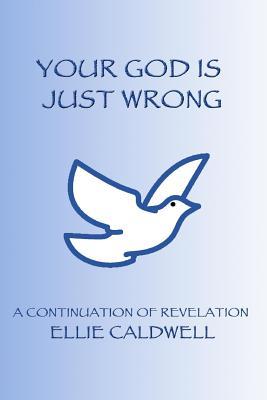 Read Your God Is Just Wrong: A Continuation of Revelation - Ellie Caldwell | PDF
