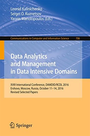 Download Data Analytics and Management in Data Intensive Domains: XVIII International Conference, DAMDID/RCDL 2016, Ershovo, Moscow, Russia, October 11 -14, 2016,  in Computer and Information Science) - Leonid Kalinichenko | PDF