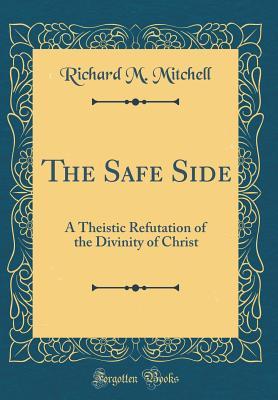 Read Online The Safe Side: A Theistic Refutation of the Divinity of Christ (Classic Reprint) - Richard M Mitchell file in PDF