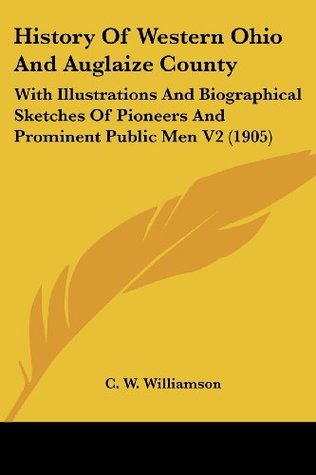 Read History Of Western Ohio And Auglaize County: With Illustrations And Biographical Sketches Of Pioneers And Prominent Public Men V2 (1905) - C.W. Williamson | PDF
