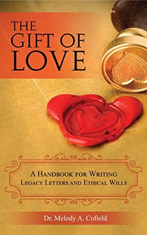 Full Download The Gift of Love: A Handbook for Writing Legacy Letters and Ethical Wills - Dr. Melody A. Cofield file in PDF