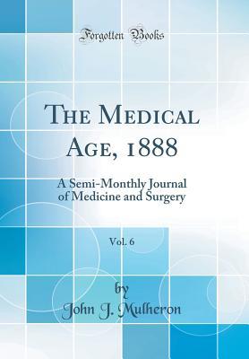 Download The Medical Age, 1888, Vol. 6: A Semi-Monthly Journal of Medicine and Surgery (Classic Reprint) - John J. Mulheron file in PDF