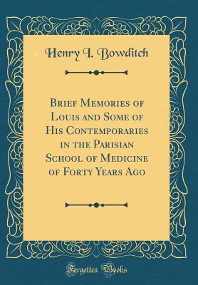 Full Download Brief Memories of Louis and Some of His Contemporaries in the Parisian School of Medicine of Forty Years Ago (Classic Reprint) - Henry I Bowditch | ePub