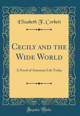 Download Cecily and the Wide World: A Novel of American Life Today (Classic Reprint) - Elizabeth F. Corbett | PDF