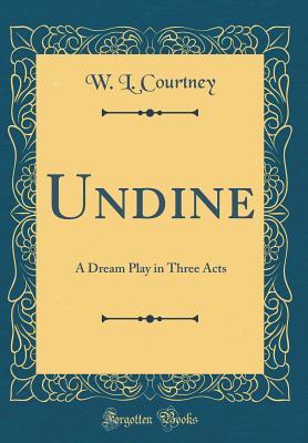 Full Download Undine: A Dream Play in Three Acts (Classic Reprint) - William Leonard Courtney | PDF
