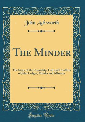 Read Online The Minder: The Story of the Courtship, Call and Conflicts of John Ledger, Minder and Minister (Classic Reprint) - John Ackworth | ePub
