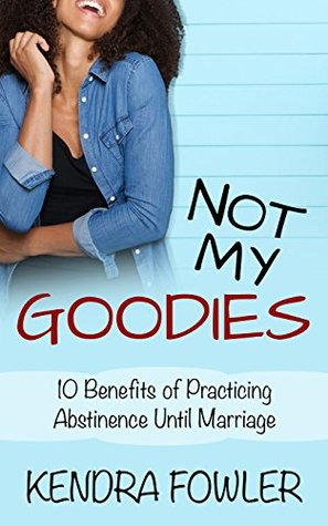 Full Download Not My Goodies: 10 Benefits of Practicing Abstinence Until Marriage - Kendra Mizz K Fowler file in ePub