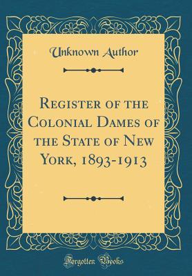 Read Register of the Colonial Dames of the State of New York, 1893-1913 (Classic Reprint) - Unknown | ePub