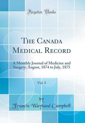 Read Online The Canada Medical Record, Vol. 3: A Monthly Journal of Medicine and Surgery; August, 1874 to July, 1875 (Classic Reprint) - Francis Wayland Campbell | ePub