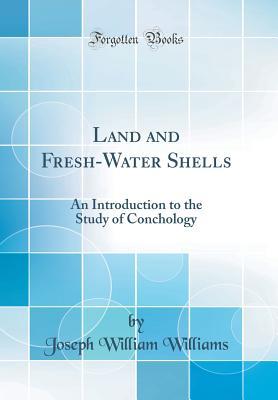 Full Download Land and Fresh-Water Shells: An Introduction to the Study of Conchology (Classic Reprint) - Joseph William Williams | PDF