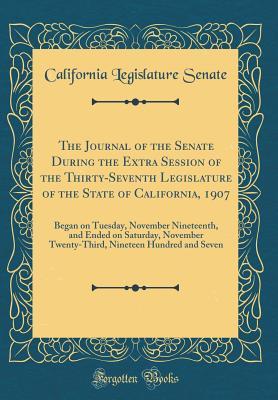Full Download The Journal of the Senate During the Extra Session of the Thirty-Seventh Legislature of the State of California, 1907: Began on Tuesday, November Nineteenth, and Ended on Saturday, November Twenty-Third, Nineteen Hundred and Seven (Classic Reprint) - California Legislature Senate file in PDF