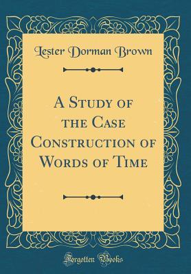 Full Download A Study of the Case Construction of Words of Time (Classic Reprint) - Lester Dorman Brown file in ePub