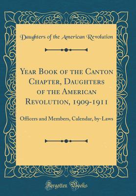 Full Download Year Book of the Canton Chapter, Daughters of the American Revolution, 1909-1911: Officers and Members, Calendar, By-Laws (Classic Reprint) - Daughters of the American Revolution | PDF