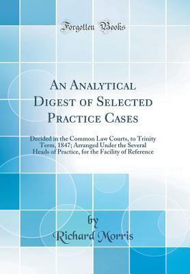 Read An Analytical Digest of Selected Practice Cases: Decided in the Common Law Courts, to Trinity Term, 1847; Arranged Under the Several Heads of Practice, for the Facility of Reference (Classic Reprint) - Richard Morris file in ePub