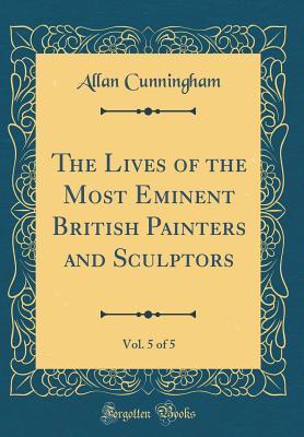 Read Online The Lives of the Most Eminent British Painters and Sculptors, Vol. 5 of 5 (Classic Reprint) - Allan Cunningham file in ePub