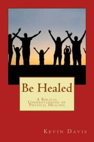 Download Be Healed: A Biblical Understanding of Physical Healing - Kevin L Davis Sr file in PDF