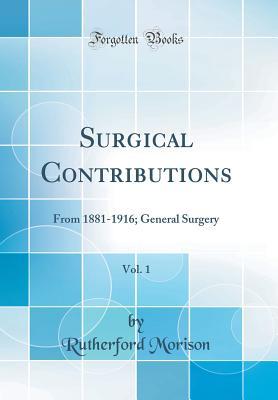 Full Download Surgical Contributions, Vol. 1: From 1881-1916; General Surgery (Classic Reprint) - Rutherford Morison file in ePub