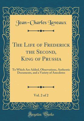 Read Online The Life of Frederick the Second, King of Prussia, Vol. 2 of 2: To Which Are Added, Observations, Authentic Documents, and a Variety of Anecdotes (Classic Reprint) - Jean-Charles Laveaux file in ePub