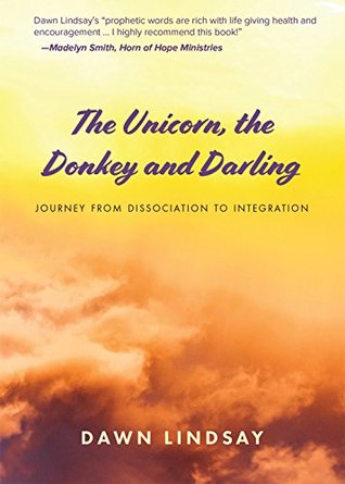 Full Download The Unicorn, the Donkey and Darling: Journey from Dissociation to Integration - Dawn Lindsay | ePub