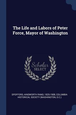 Download The Life and Labors of Peter Force, Mayor of Washington - Ainsworth Rand Spofford | ePub