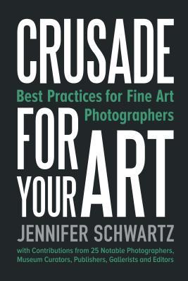 Read Crusade for Your Art: Best Practices for Fine Art Photographers - Jennifer Schwartz | PDF