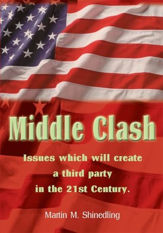 Read Online Middle Clash: The Issues Which Will to the Creation of a Successful Third Party in the 21St Century - Martin M. Shinedling file in ePub
