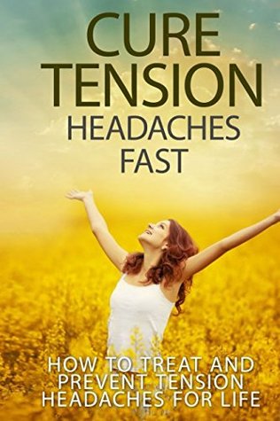 Full Download Cure Tension Headaches Fast: How to Treat and Prevent Tension Headaches for Life - Antony Rhodes file in ePub