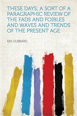 Read Online These Days; a Sort of a Paragraphic Review of the Fads and Foibles and Waves and Trends of the Present Age - Hubbard file in ePub