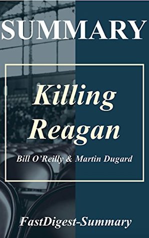 Download Summary   Killing Reagan: By Bill O'Reilly and Martin Dugard - The Violent Assault That Changed a Presidency (Killing Reagan: A Complete Summary - The  Book, Hardcover, Paperback, Audible Book 1) - FastDigest-Summary | PDF