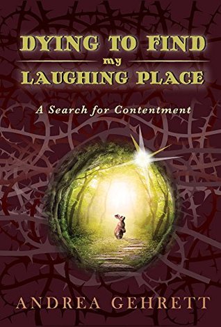 Read Dying To Find My Laughing Place: A Search for Contentment - Andrea Gehrett file in PDF