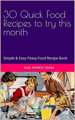 Read 30 Quick Food Recipes to try this month: Simple & Easy Peasy meals book - Dua Ahmed Khan | ePub