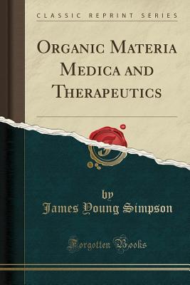 Read Online Organic Materia Medica and Therapeutics (Classic Reprint) - James Young Simpson file in PDF