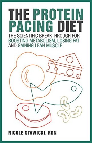 Full Download The Protein Pacing Diet: The Scientific Breakthrough for Boosting Metabolism, Losing Fat and Gaining Lean Muscle - Nicole Stawicki | ePub