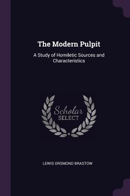 Download The Modern Pulpit: A Study of Homiletic Sources and Characteristics - Lewis Orsmond Brastow | PDF