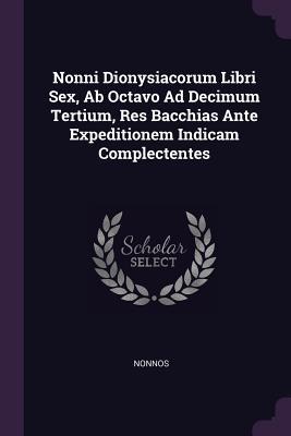 Download Nonni Dionysiacorum Libri Sex, AB Octavo Ad Decimum Tertium, Res Bacchias Ante Expeditionem Indicam Complectentes - Nonnos | ePub