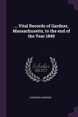 Download Vital Records of Gardner, Massachusetts, to the End of the Year 1849 - Gardner Gardner | PDF