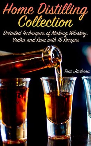 Read Home Distilling Collection: Detailed Techniques of Making Whiskey, Vodka and Rum with 15 Recipes: (DIY Bartending, Homemade Spirits) - Tom Jackson file in PDF