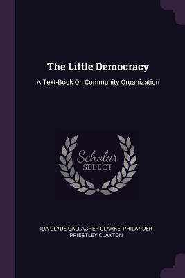 Read The Little Democracy: A Text-Book on Community Organization - Ida Clyde Gallagher Clarke file in PDF