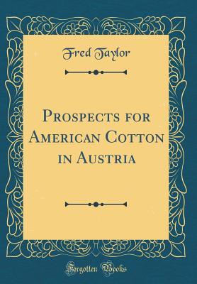 Full Download Prospects for American Cotton in Austria (Classic Reprint) - Fred Taylor | PDF