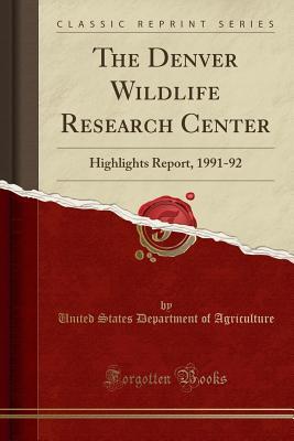 Read Online The Denver Wildlife Research Center: Highlights Report, 1991-92 (Classic Reprint) - U.S. Department of Agriculture file in PDF