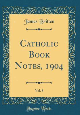 Full Download Catholic Book Notes, 1904, Vol. 8 (Classic Reprint) - James Britten file in PDF