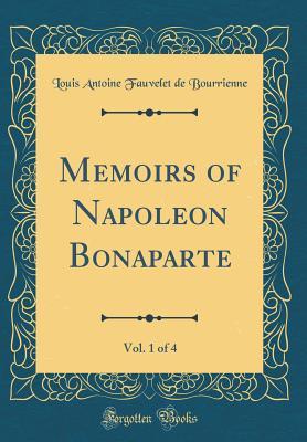 Full Download Memoirs of Napoleon Bonaparte, Vol. 1 of 4 (Classic Reprint) - Louis Antoine Fauvelet de Bourrienne | PDF