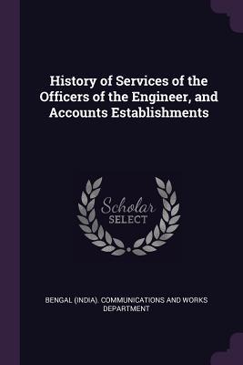 Read History of Services of the Officers of the Engineer, and Accounts Establishments - Bengal (India) Communications and Works | ePub