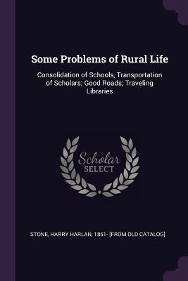 Read Online Some Problems of Rural Life: Consolidation of Schools, Transportation of Scholars; Good Roads; Traveling Libraries - Harry Harlan Stone | ePub